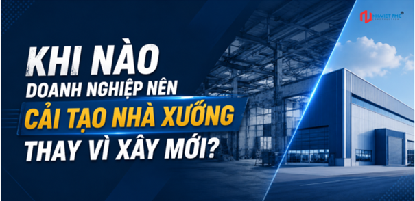 Khi Nào Doanh Nghiệp Nên Cải Tạo Nhà Xưởng Thay Vì Xây Mới?